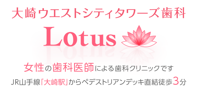 大崎ウエストシティタワーズ歯科 Lotus 女性の歯科医師による歯科クリニックです　JR山手線「大崎駅」からペデストリアンデッキ直結徒歩3分